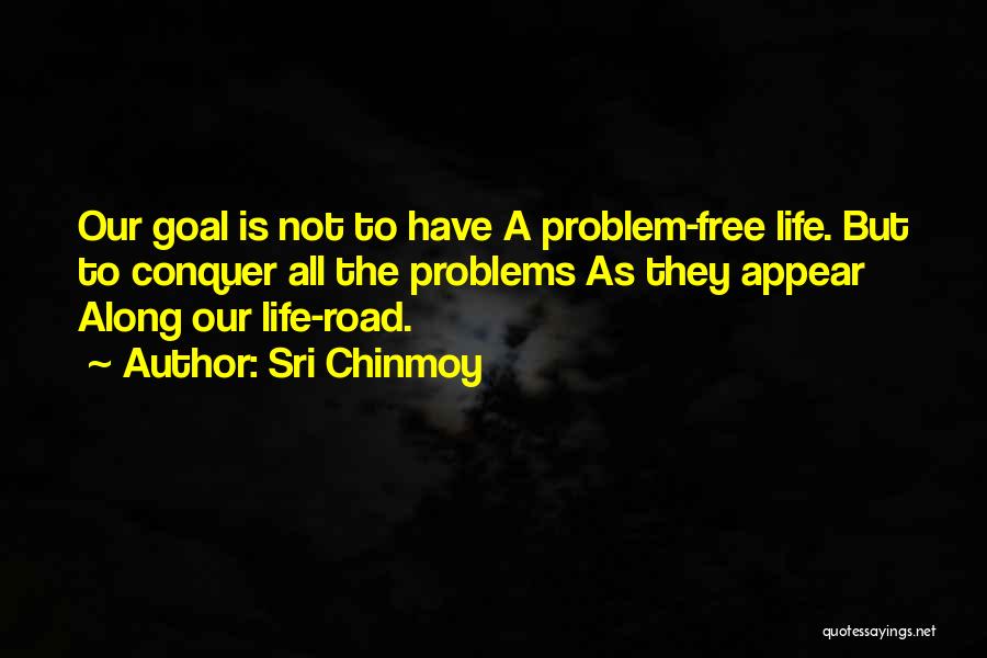 Sri Chinmoy Quotes: Our Goal Is Not To Have A Problem-free Life. But To Conquer All The Problems As They Appear Along Our