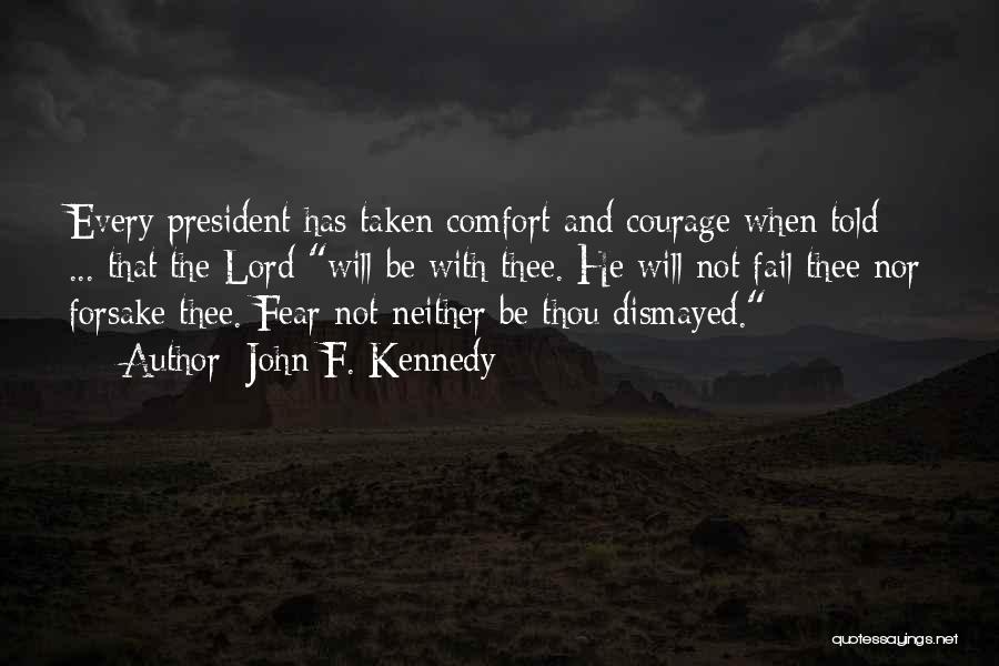 John F. Kennedy Quotes: Every President Has Taken Comfort And Courage When Told ... That The Lord Will Be With Thee. He Will Not