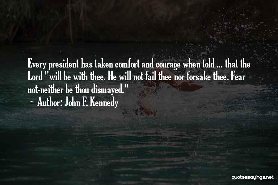 John F. Kennedy Quotes: Every President Has Taken Comfort And Courage When Told ... That The Lord Will Be With Thee. He Will Not