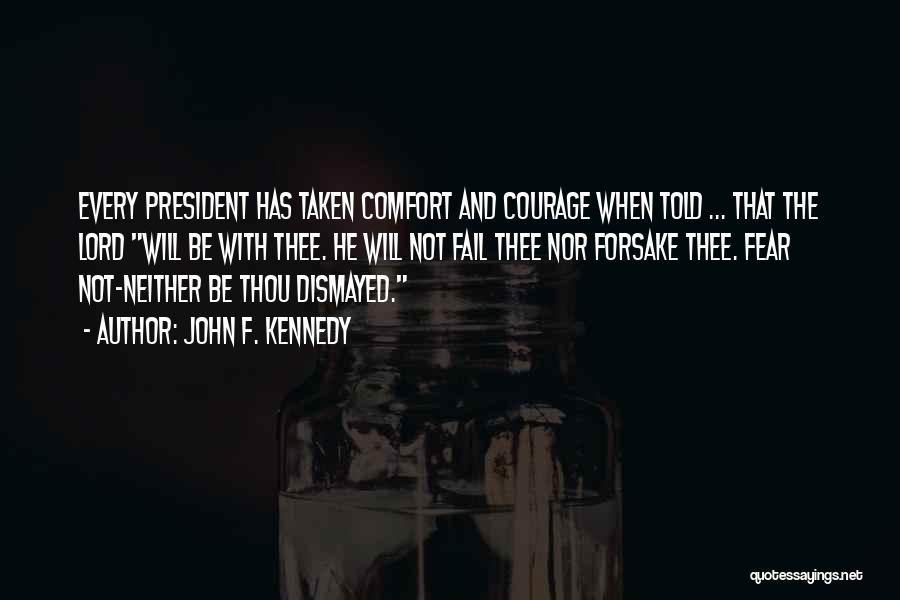 John F. Kennedy Quotes: Every President Has Taken Comfort And Courage When Told ... That The Lord Will Be With Thee. He Will Not