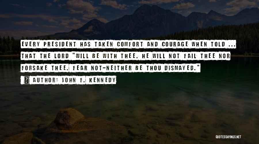 John F. Kennedy Quotes: Every President Has Taken Comfort And Courage When Told ... That The Lord Will Be With Thee. He Will Not