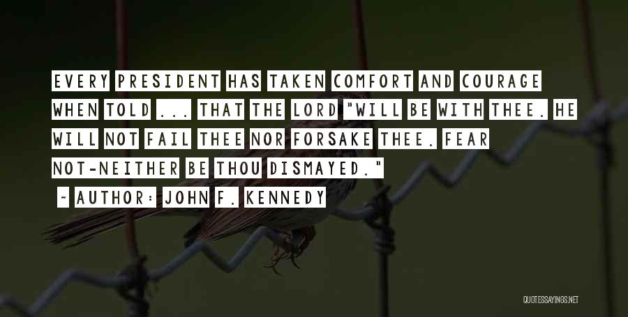 John F. Kennedy Quotes: Every President Has Taken Comfort And Courage When Told ... That The Lord Will Be With Thee. He Will Not