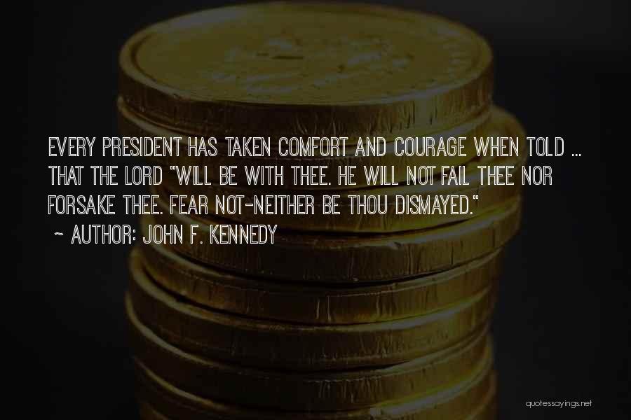 John F. Kennedy Quotes: Every President Has Taken Comfort And Courage When Told ... That The Lord Will Be With Thee. He Will Not