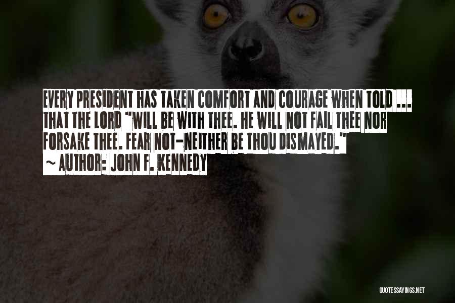 John F. Kennedy Quotes: Every President Has Taken Comfort And Courage When Told ... That The Lord Will Be With Thee. He Will Not