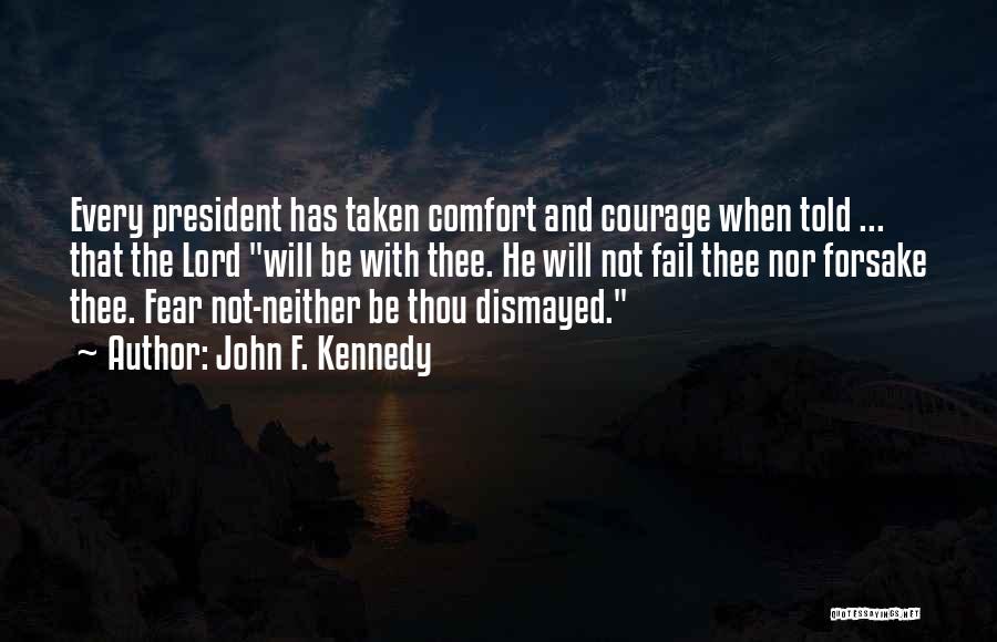 John F. Kennedy Quotes: Every President Has Taken Comfort And Courage When Told ... That The Lord Will Be With Thee. He Will Not