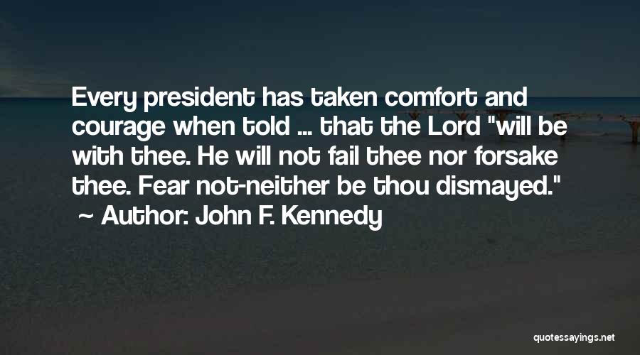 John F. Kennedy Quotes: Every President Has Taken Comfort And Courage When Told ... That The Lord Will Be With Thee. He Will Not