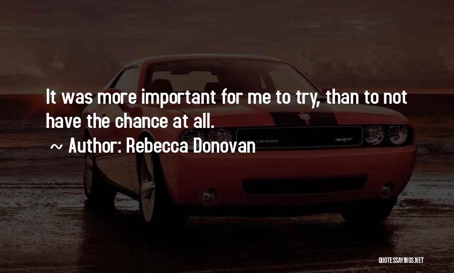 Rebecca Donovan Quotes: It Was More Important For Me To Try, Than To Not Have The Chance At All.