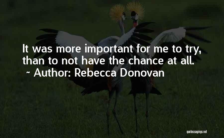 Rebecca Donovan Quotes: It Was More Important For Me To Try, Than To Not Have The Chance At All.