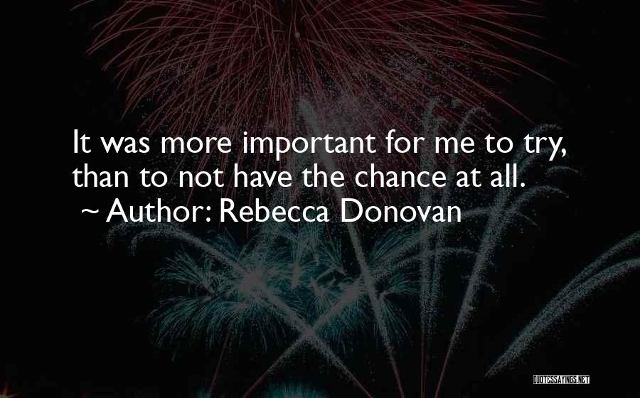 Rebecca Donovan Quotes: It Was More Important For Me To Try, Than To Not Have The Chance At All.