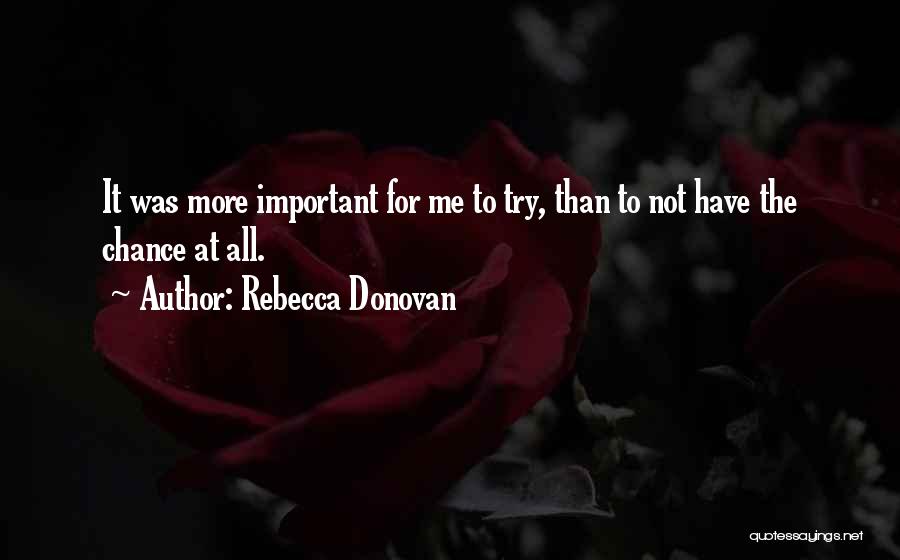 Rebecca Donovan Quotes: It Was More Important For Me To Try, Than To Not Have The Chance At All.