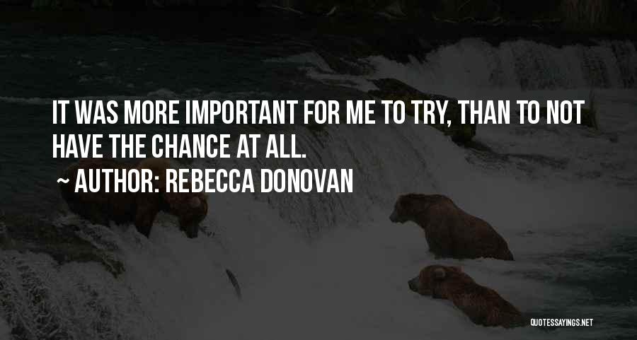 Rebecca Donovan Quotes: It Was More Important For Me To Try, Than To Not Have The Chance At All.