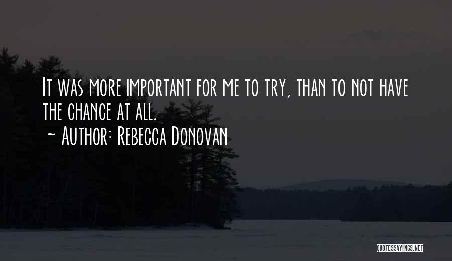 Rebecca Donovan Quotes: It Was More Important For Me To Try, Than To Not Have The Chance At All.