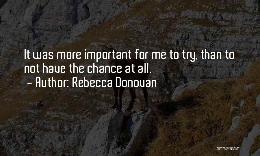 Rebecca Donovan Quotes: It Was More Important For Me To Try, Than To Not Have The Chance At All.