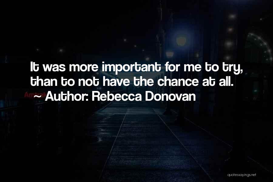 Rebecca Donovan Quotes: It Was More Important For Me To Try, Than To Not Have The Chance At All.