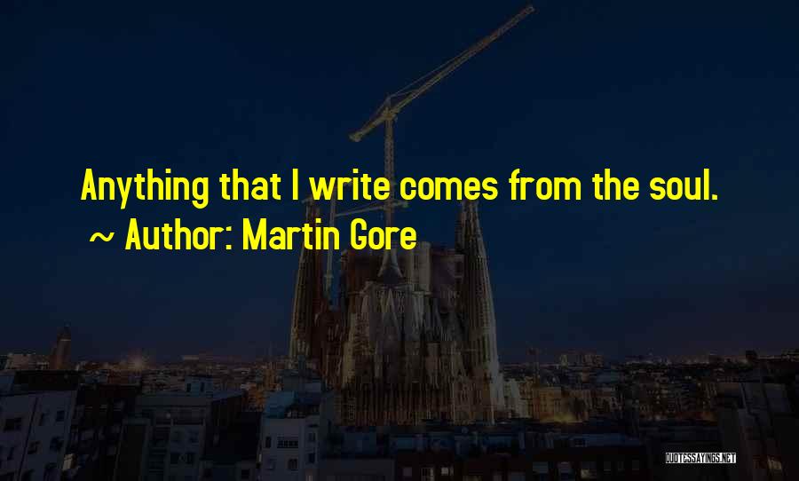 Martin Gore Quotes: Anything That I Write Comes From The Soul.
