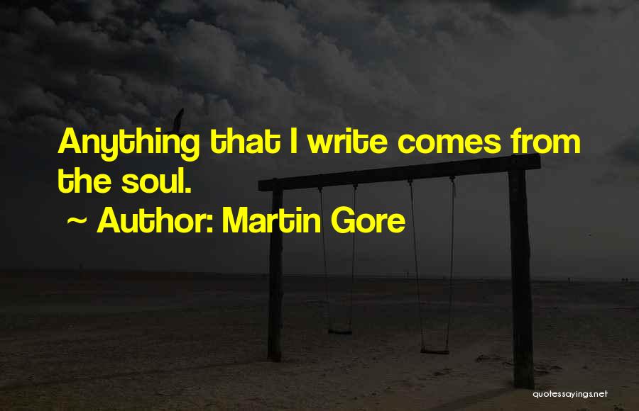 Martin Gore Quotes: Anything That I Write Comes From The Soul.