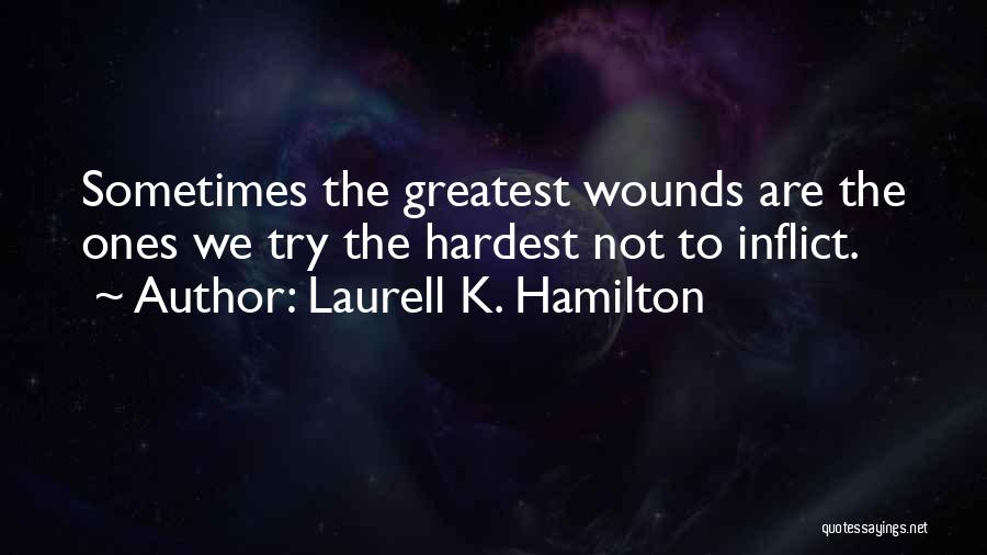 Laurell K. Hamilton Quotes: Sometimes The Greatest Wounds Are The Ones We Try The Hardest Not To Inflict.