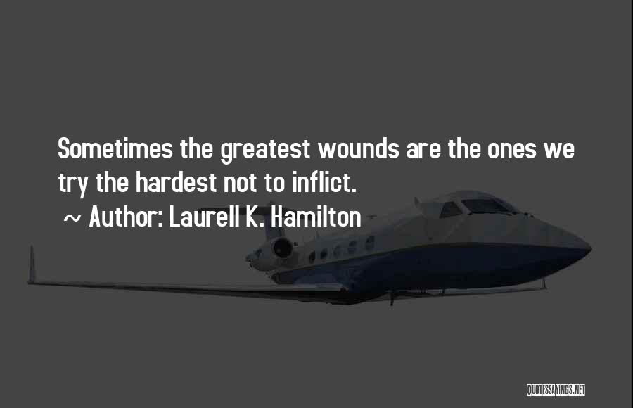 Laurell K. Hamilton Quotes: Sometimes The Greatest Wounds Are The Ones We Try The Hardest Not To Inflict.
