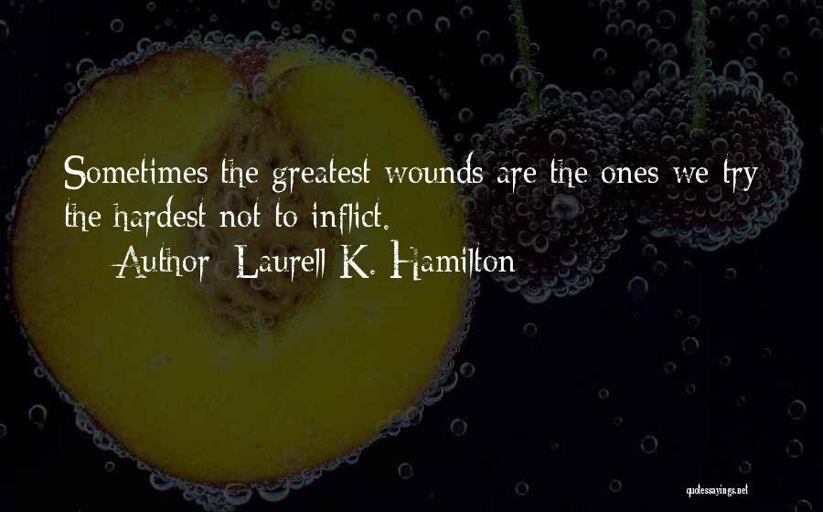 Laurell K. Hamilton Quotes: Sometimes The Greatest Wounds Are The Ones We Try The Hardest Not To Inflict.