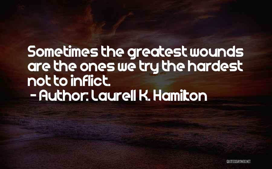 Laurell K. Hamilton Quotes: Sometimes The Greatest Wounds Are The Ones We Try The Hardest Not To Inflict.