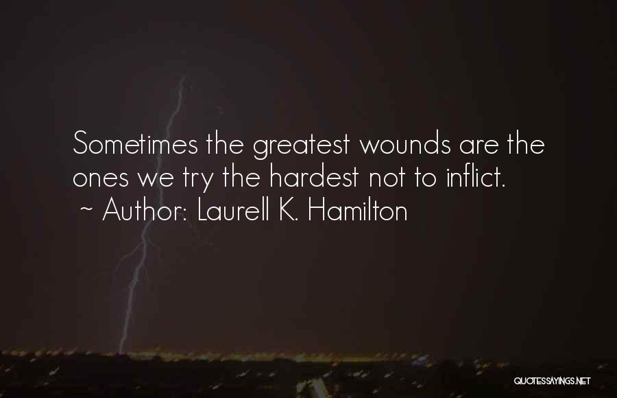 Laurell K. Hamilton Quotes: Sometimes The Greatest Wounds Are The Ones We Try The Hardest Not To Inflict.