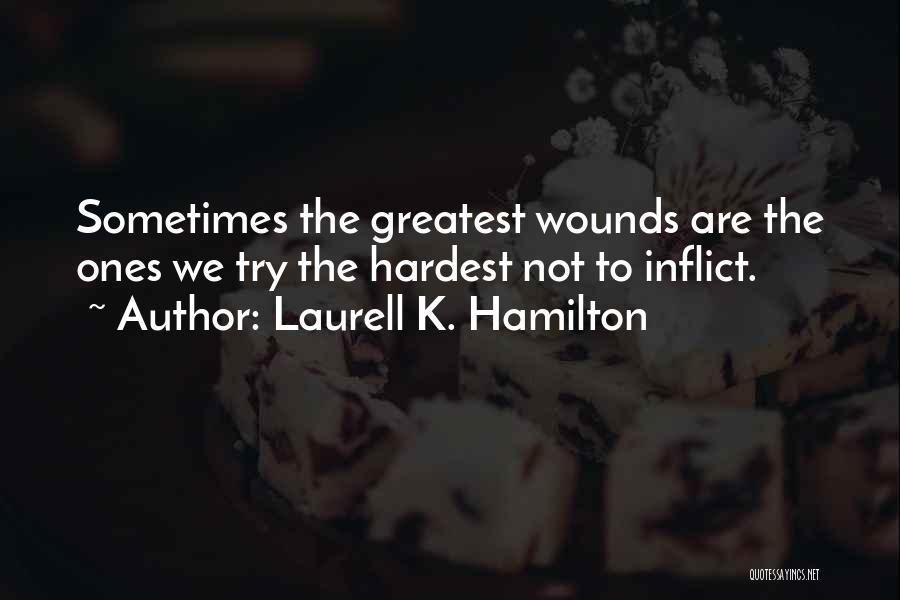 Laurell K. Hamilton Quotes: Sometimes The Greatest Wounds Are The Ones We Try The Hardest Not To Inflict.