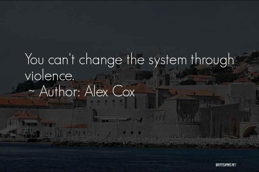 Alex Cox Quotes: You Can't Change The System Through Violence.