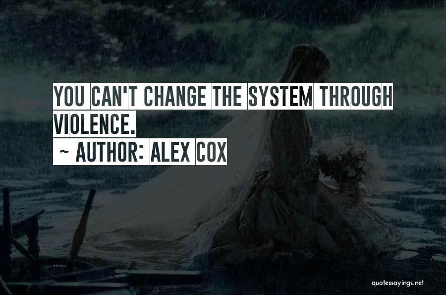 Alex Cox Quotes: You Can't Change The System Through Violence.