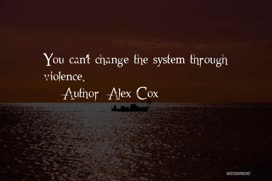 Alex Cox Quotes: You Can't Change The System Through Violence.