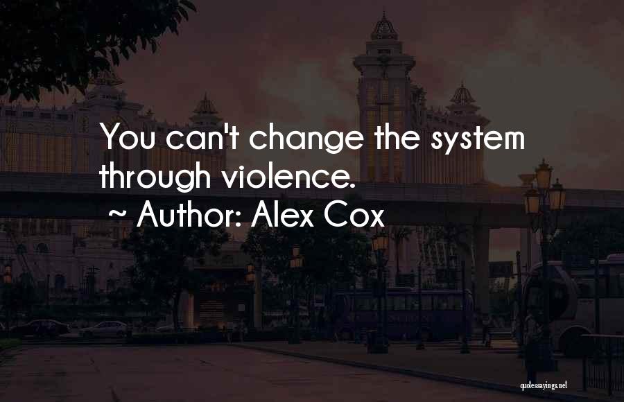 Alex Cox Quotes: You Can't Change The System Through Violence.