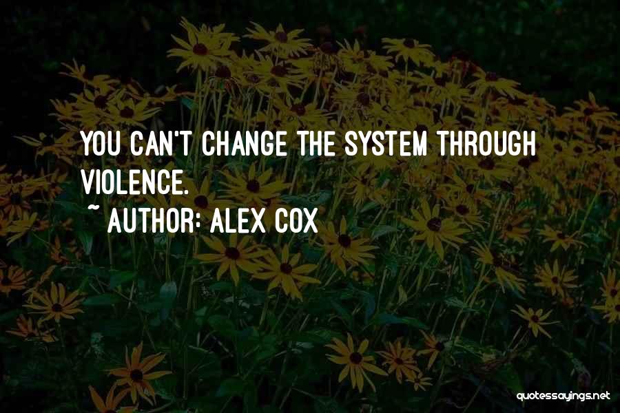 Alex Cox Quotes: You Can't Change The System Through Violence.