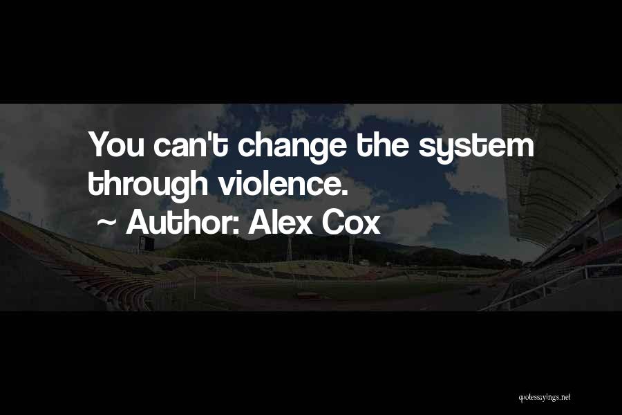 Alex Cox Quotes: You Can't Change The System Through Violence.