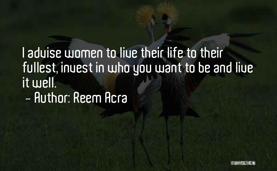 Reem Acra Quotes: I Advise Women To Live Their Life To Their Fullest, Invest In Who You Want To Be And Live It