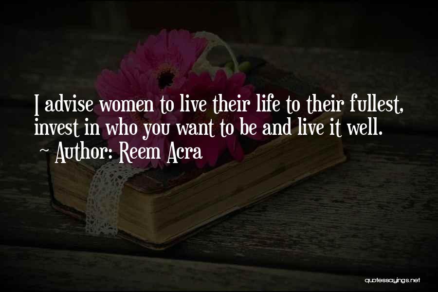 Reem Acra Quotes: I Advise Women To Live Their Life To Their Fullest, Invest In Who You Want To Be And Live It