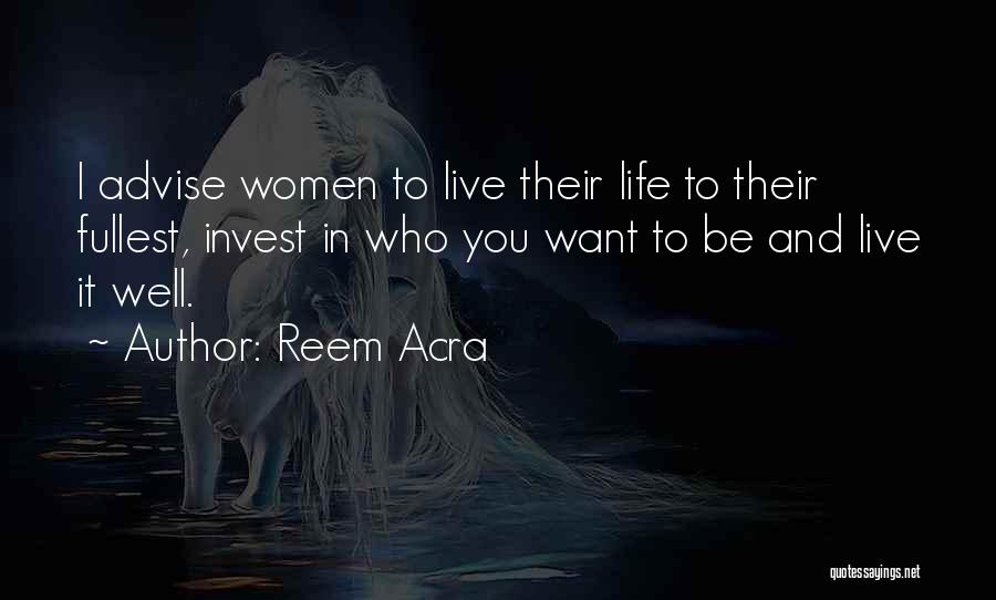 Reem Acra Quotes: I Advise Women To Live Their Life To Their Fullest, Invest In Who You Want To Be And Live It