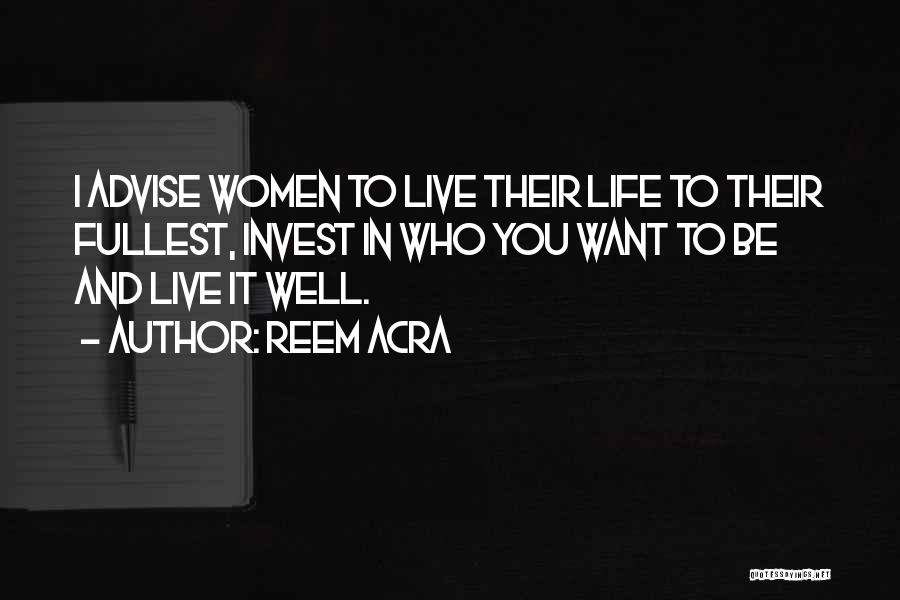 Reem Acra Quotes: I Advise Women To Live Their Life To Their Fullest, Invest In Who You Want To Be And Live It