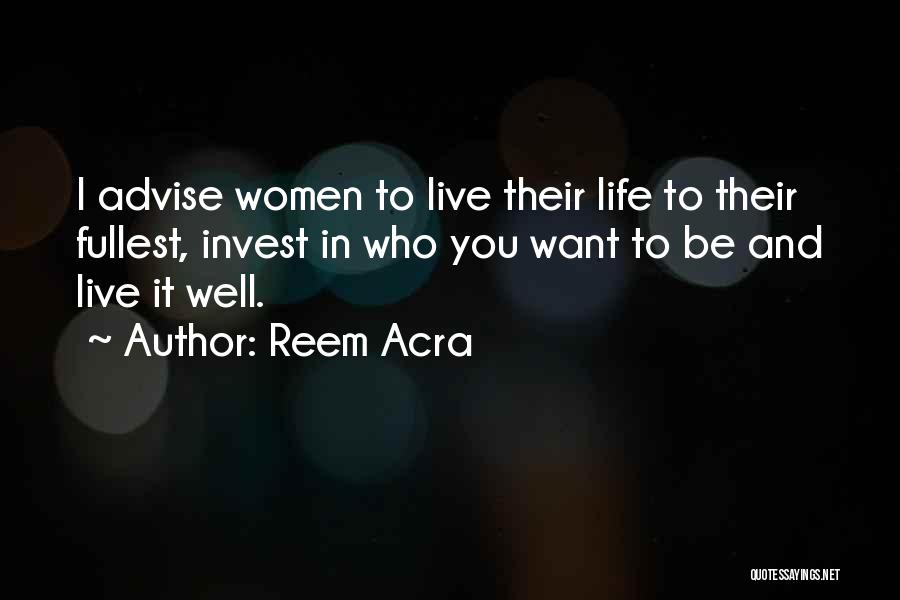 Reem Acra Quotes: I Advise Women To Live Their Life To Their Fullest, Invest In Who You Want To Be And Live It