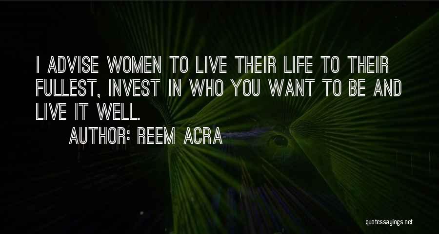 Reem Acra Quotes: I Advise Women To Live Their Life To Their Fullest, Invest In Who You Want To Be And Live It