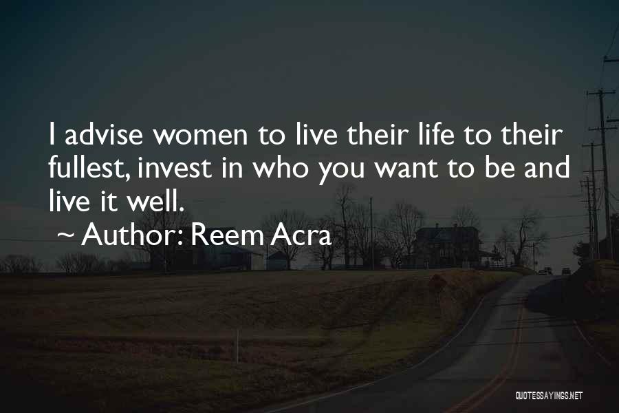 Reem Acra Quotes: I Advise Women To Live Their Life To Their Fullest, Invest In Who You Want To Be And Live It