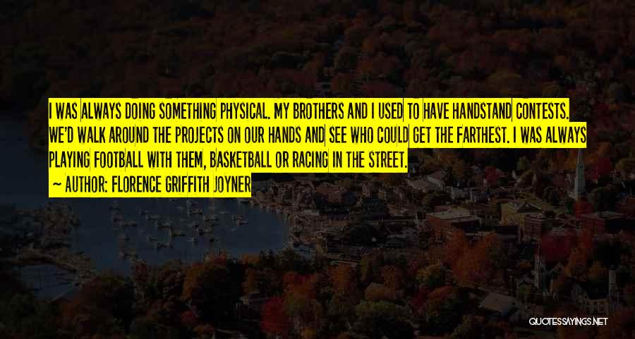 Florence Griffith Joyner Quotes: I Was Always Doing Something Physical. My Brothers And I Used To Have Handstand Contests. We'd Walk Around The Projects