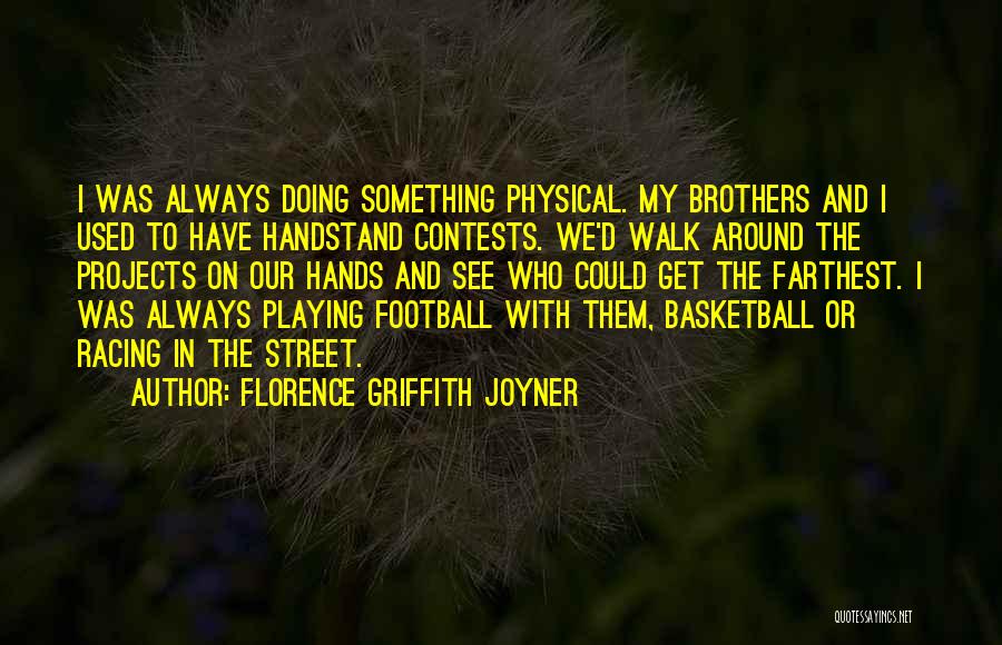 Florence Griffith Joyner Quotes: I Was Always Doing Something Physical. My Brothers And I Used To Have Handstand Contests. We'd Walk Around The Projects