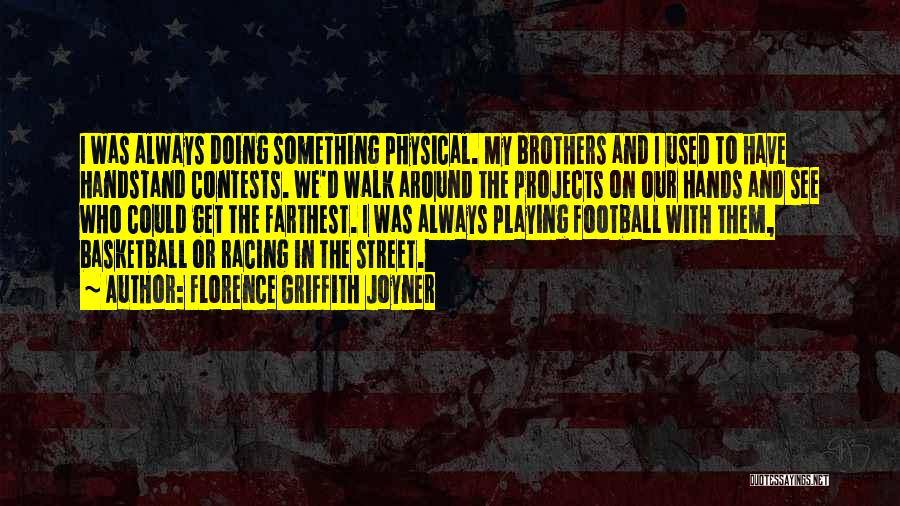 Florence Griffith Joyner Quotes: I Was Always Doing Something Physical. My Brothers And I Used To Have Handstand Contests. We'd Walk Around The Projects