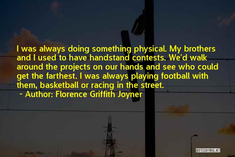 Florence Griffith Joyner Quotes: I Was Always Doing Something Physical. My Brothers And I Used To Have Handstand Contests. We'd Walk Around The Projects