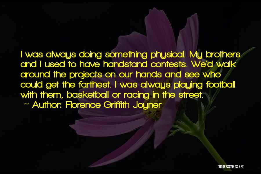 Florence Griffith Joyner Quotes: I Was Always Doing Something Physical. My Brothers And I Used To Have Handstand Contests. We'd Walk Around The Projects