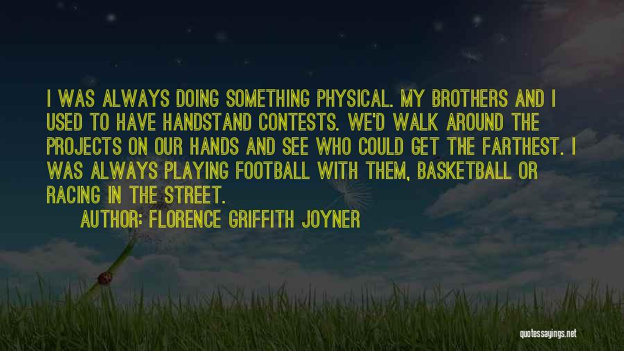 Florence Griffith Joyner Quotes: I Was Always Doing Something Physical. My Brothers And I Used To Have Handstand Contests. We'd Walk Around The Projects