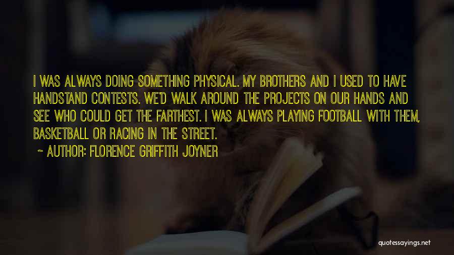 Florence Griffith Joyner Quotes: I Was Always Doing Something Physical. My Brothers And I Used To Have Handstand Contests. We'd Walk Around The Projects