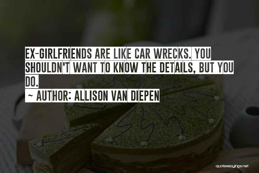 Allison Van Diepen Quotes: Ex-girlfriends Are Like Car Wrecks. You Shouldn't Want To Know The Details, But You Do.