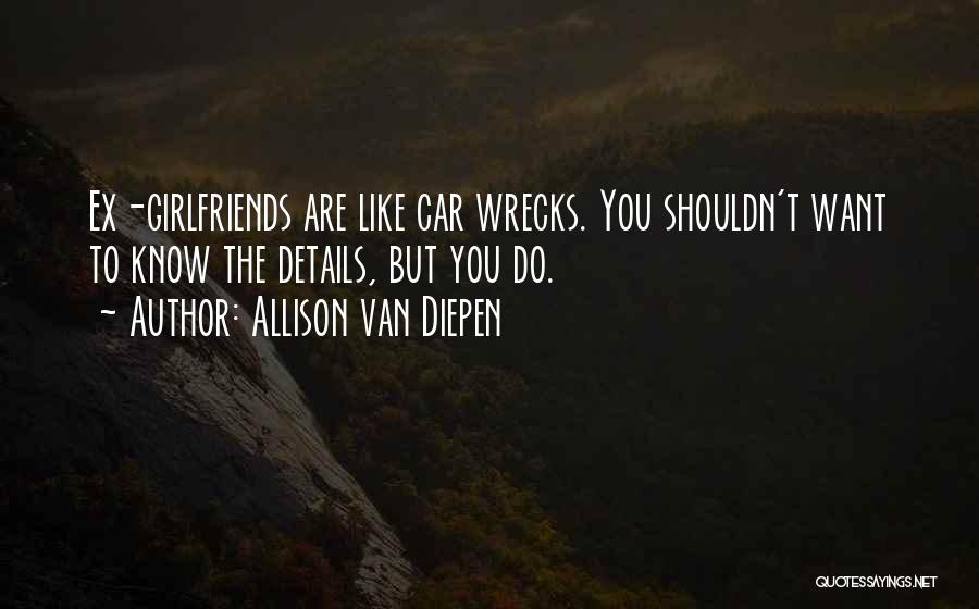 Allison Van Diepen Quotes: Ex-girlfriends Are Like Car Wrecks. You Shouldn't Want To Know The Details, But You Do.