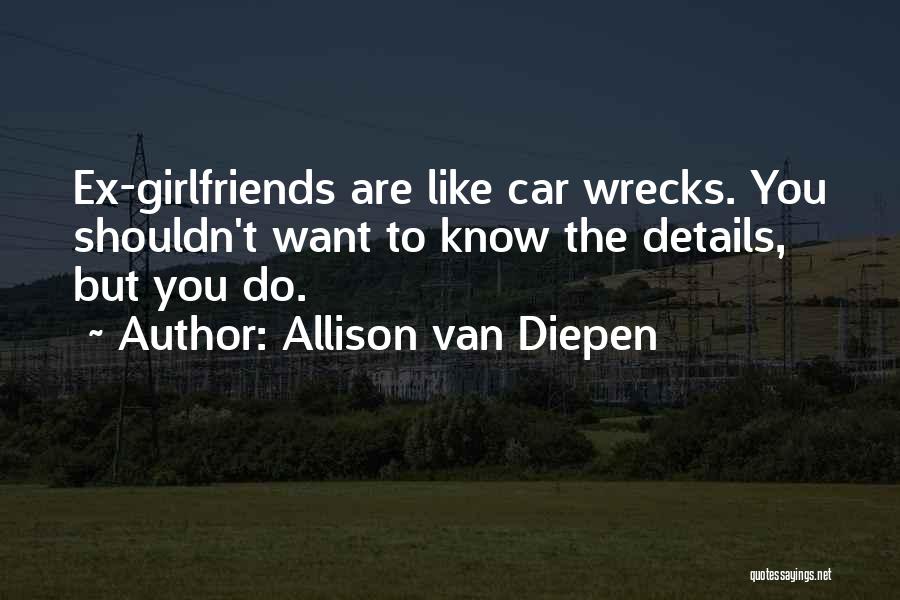 Allison Van Diepen Quotes: Ex-girlfriends Are Like Car Wrecks. You Shouldn't Want To Know The Details, But You Do.