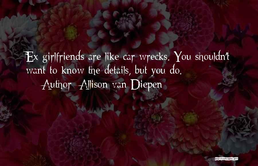 Allison Van Diepen Quotes: Ex-girlfriends Are Like Car Wrecks. You Shouldn't Want To Know The Details, But You Do.